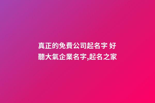 真正的免費公司起名字 好聽大氣企業名字,起名之家-第1張-公司起名-玄機派